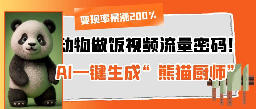 动物做饭视频流量密码！AI一键生成“熊猫厨师”，变现率暴涨200%聚创吧-网创项目资源站-副业项目-创业项目-搞钱项目聚创吧