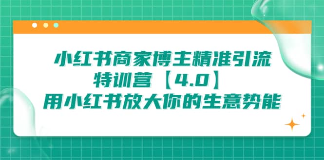 小红书商家 博主精准引流特训营【4.0】用小红书放大你的生意势能聚创吧-网创项目资源站-副业项目-创业项目-搞钱项目聚创吧