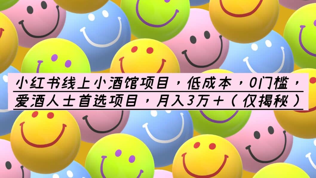 小红书线上小酒馆项目，低成本，0门槛，爱酒人士首选项目，月入3万＋聚创吧-网创项目资源站-副业项目-创业项目-搞钱项目聚创吧