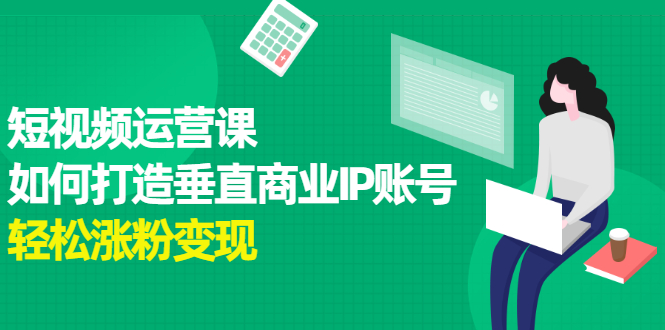 短视频运营课，如何打造垂直商业IP账号聚创吧-网创项目资源站-副业项目-创业项目-搞钱项目聚创吧