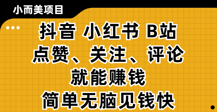小而美的项目，抖音、小红书、B站视频点赞、关注、评论就能赚钱，简单无脑立见收益！妥妥的零撸项目聚创吧-网创项目资源站-副业项目-创业项目-搞钱项目聚创吧