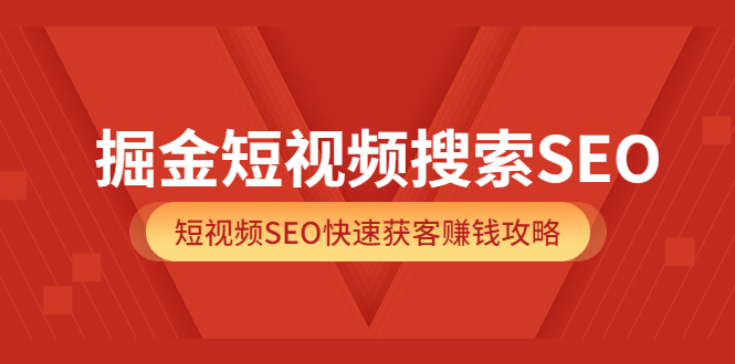 掘金短视频搜索SEO，短视频SEO快速获客赚钱攻略（价值980）聚创吧-网创项目资源站-副业项目-创业项目-搞钱项目聚创吧
