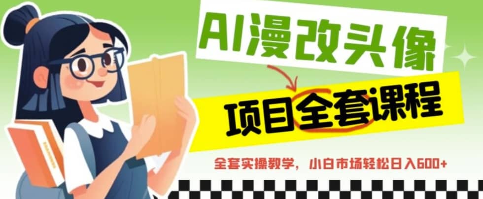 AI漫改头像全套课程，实操变现，小白轻轻松松日入600+聚创吧-网创项目资源站-副业项目-创业项目-搞钱项目聚创吧