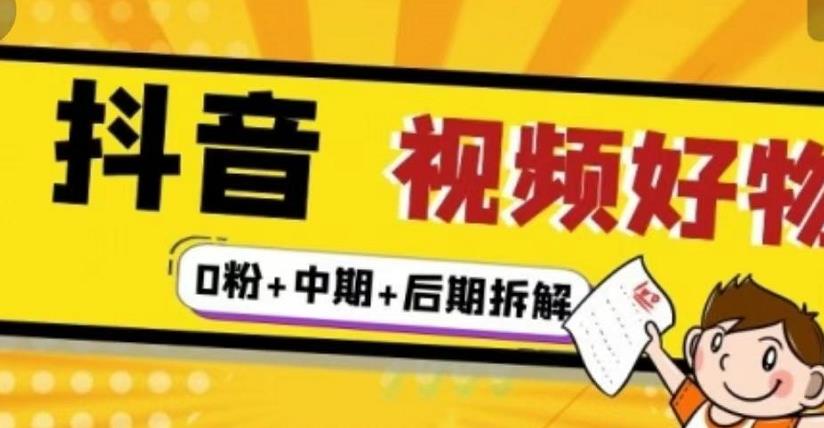 抖音视频好物分享实操课程（0粉+拆解+中期+后期）聚创吧-网创项目资源站-副业项目-创业项目-搞钱项目聚创吧