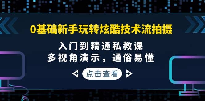 0基础新手玩转炫酷技术流拍摄：入门到精通私教课，多视角演示，通俗易懂聚创吧-网创项目资源站-副业项目-创业项目-搞钱项目聚创吧