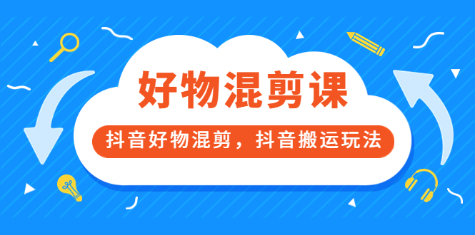 万三好物混剪课，抖音好物混剪，抖音搬运玩法 价值1980元聚创吧-网创项目资源站-副业项目-创业项目-搞钱项目聚创吧