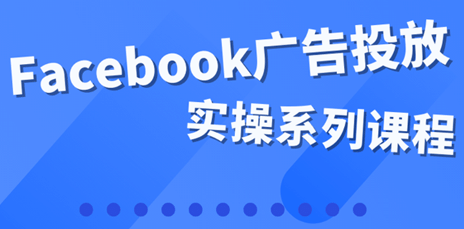 百万级广告操盘手带你玩Facebook全系列投放：运营和广告优化技能实操聚创吧-网创项目资源站-副业项目-创业项目-搞钱项目聚创吧