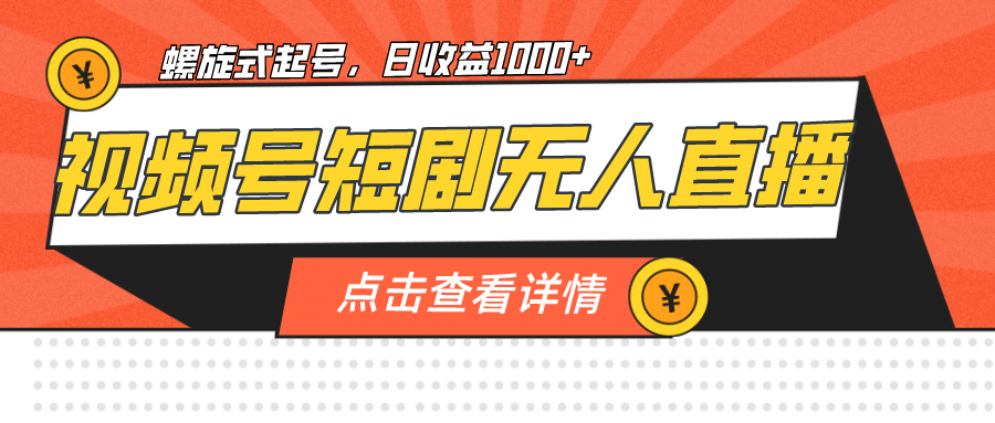 视频号短剧无人直播，螺旋起号，单号日收益1000+聚创吧-网创项目资源站-副业项目-创业项目-搞钱项目聚创吧