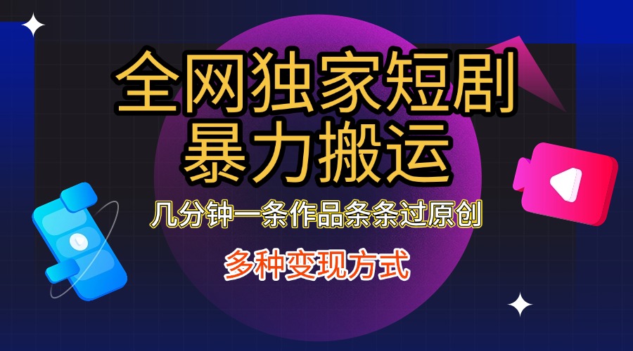 全网独家短剧暴力搬运，只需要几分钟一条作品条条过原创，多种变现方式聚创吧-网创项目资源站-副业项目-创业项目-搞钱项目聚创吧