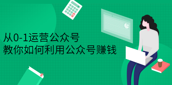 从0-1运营公众号，零基础小白也能上手，系统性了解公众号运营聚创吧-网创项目资源站-副业项目-创业项目-搞钱项目聚创吧