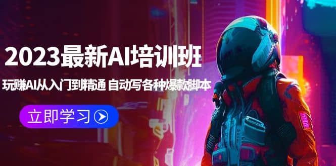 2023最新AI培训班：玩赚AI从入门到精通 自动写各种爆款脚本 (4月26更新)聚创吧-网创项目资源站-副业项目-创业项目-搞钱项目聚创吧
