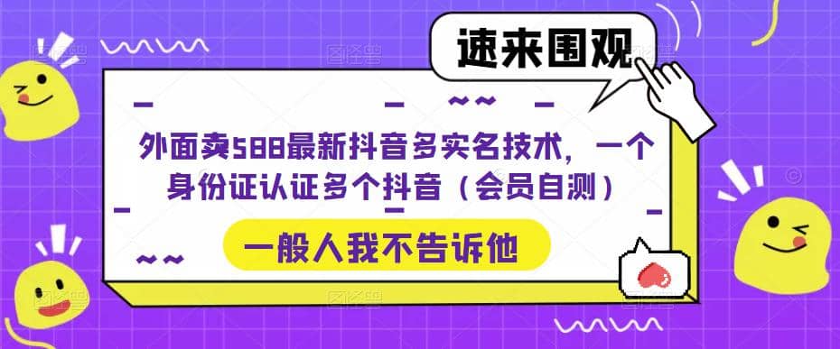 外面卖588最新抖音多实名技术，一个身份证认证多个抖音（会员自测）聚创吧-网创项目资源站-副业项目-创业项目-搞钱项目聚创吧