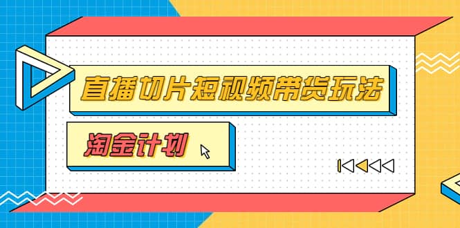 淘金之路第十期实战训练营【直播切片】，小杨哥直播切片短视频带货玩法聚创吧-网创项目资源站-副业项目-创业项目-搞钱项目聚创吧