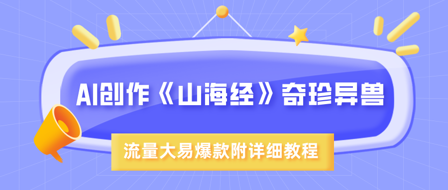 AI创作《山海经》奇珍异兽，超现实画风，流量大易爆款，附详细教程聚创吧-网创项目资源站-副业项目-创业项目-搞钱项目聚创吧