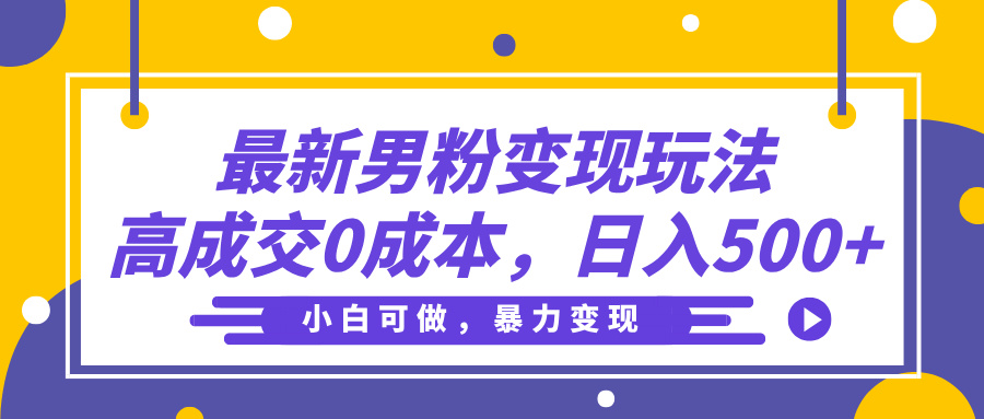 最新男粉变现玩法，高成交0成本，小白可做，轻松日入500+聚创吧-网创项目资源站-副业项目-创业项目-搞钱项目聚创吧