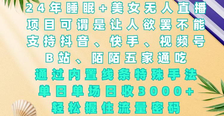 24年睡眠+美女无人直播，项目可谓是让人欲罢不能，支持抖音、快手、视频号、B站、陌陌五家通吃，通过内置线条特殊手法，单场日收3000+，轻松握住流量密码聚创吧-网创项目资源站-副业项目-创业项目-搞钱项目聚创吧
