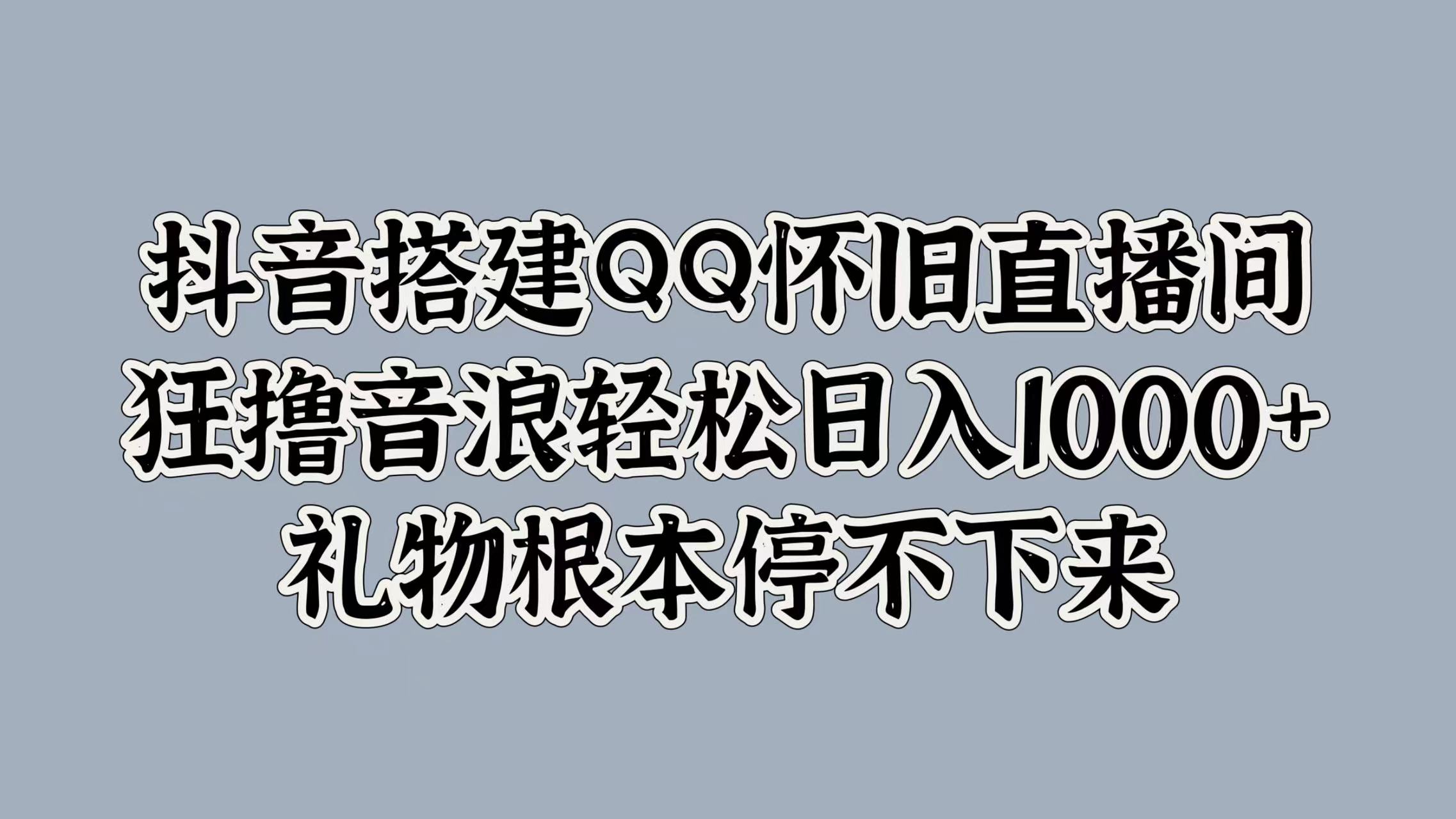 抖音搭建QQ怀旧直播间，狂撸音浪轻松日入1000+礼物根本停不下来聚创吧-网创项目资源站-副业项目-创业项目-搞钱项目聚创吧