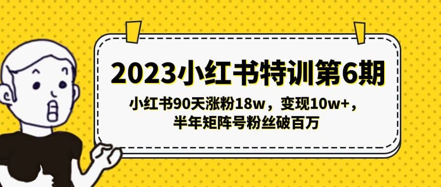 2023小红书特训第6期，小红书90天涨粉18w，变现10w+，半年矩阵号粉丝破百万聚创吧-网创项目资源站-副业项目-创业项目-搞钱项目聚创吧