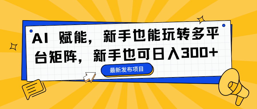 AI 赋能，新手也能玩转多平台矩阵，新手也可日入300+聚创吧-网创项目资源站-副业项目-创业项目-搞钱项目聚创吧