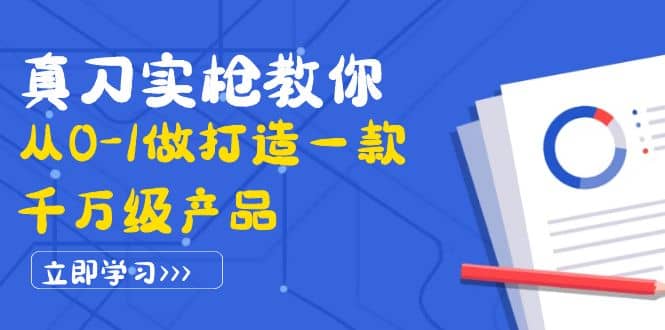 真刀实枪教你从0-1做打造一款千万级产品：策略产品能力+市场分析+竞品分析聚创吧-网创项目资源站-副业项目-创业项目-搞钱项目聚创吧