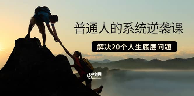 普通人的系统逆袭课：如何成功 如何赚钱 等！解决20个人生底层问题聚创吧-网创项目资源站-副业项目-创业项目-搞钱项目聚创吧