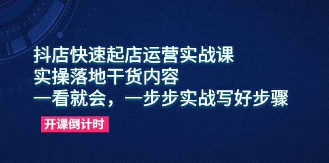 抖店快速起店运营实战课，实操落地干货内容，一看就会，一步步实战写好步骤聚创吧-网创项目资源站-副业项目-创业项目-搞钱项目聚创吧