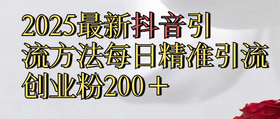 2025最新,抖音引流,方法每日精准引流创业粉300＋聚创吧-网创项目资源站-副业项目-创业项目-搞钱项目聚创吧