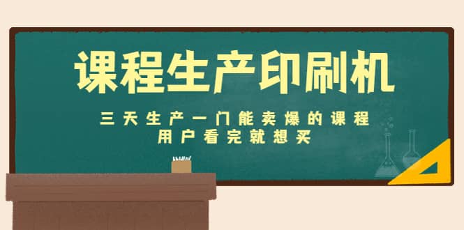课程生产印刷机：三天生产一门能卖爆的课程，用户看完就想买聚创吧-网创项目资源站-副业项目-创业项目-搞钱项目聚创吧