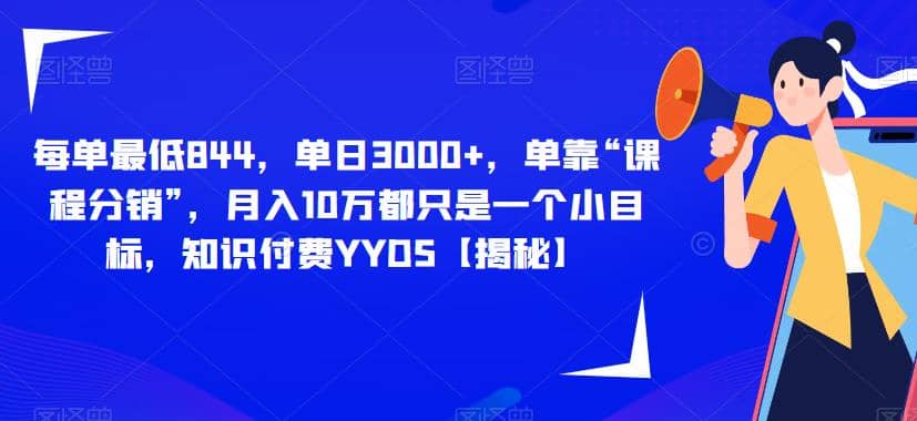 每单最低844，单日3000+，单靠“课程分销”，月入10万都只是一个小目标，知识付费YYDS【揭秘】聚创吧-网创项目资源站-副业项目-创业项目-搞钱项目聚创吧