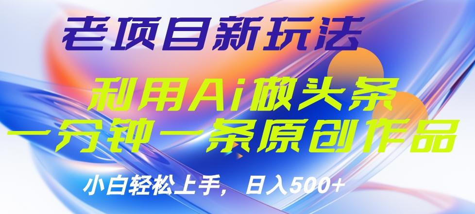 老项目新玩法，利用AI做头条掘金，1分钟一篇原创文章聚创吧-网创项目资源站-副业项目-创业项目-搞钱项目聚创吧