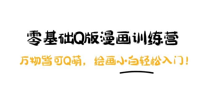 零基础Q版漫画训练营：万物皆可Q萌，绘画小白轻松入门聚创吧-网创项目资源站-副业项目-创业项目-搞钱项目聚创吧