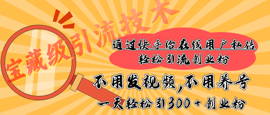 快手宝藏级引流技术，不用发视频，不用养号，纯纯搬砖操作，在线私信轻松引流创业粉，一天能引300 + 创业粉聚创吧-网创项目资源站-副业项目-创业项目-搞钱项目聚创吧