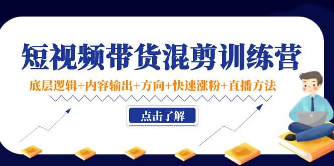 短视频带货混剪训练营：底层逻辑+内容输出+方向+快速涨粉+直播方法！聚创吧-网创项目资源站-副业项目-创业项目-搞钱项目聚创吧