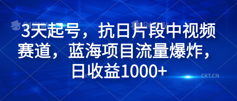 3天起号，抗日片段中视频赛道，蓝海项目流量爆炸，日收益1000+聚创吧-网创项目资源站-副业项目-创业项目-搞钱项目聚创吧