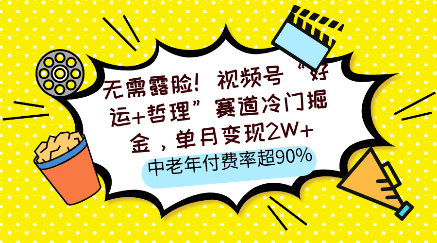 无需露脸！视频号“好运+哲理”赛道冷门掘金，单月变现2W+，中老年付费率超90%聚创吧-网创项目资源站-副业项目-创业项目-搞钱项目聚创吧