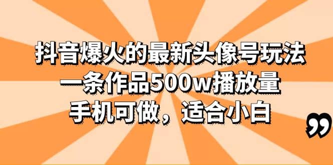 抖音爆火的最新头像号玩法，一条作品500w播放量，手机可做，适合小白聚创吧-网创项目资源站-副业项目-创业项目-搞钱项目聚创吧