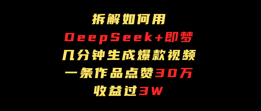 拆解如何用deep seek+即梦做爆款短视频，一条作品收益过3万聚创吧-网创项目资源站-副业项目-创业项目-搞钱项目聚创吧
