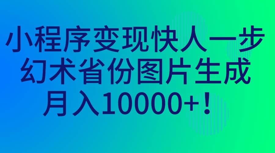 小程序变现快人一步，幻术省份图片生成，月入10000+聚创吧-网创项目资源站-副业项目-创业项目-搞钱项目聚创吧
