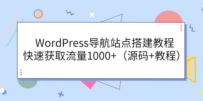 WordPress导航站点搭建教程，快速获取流量1000+（源码+教程）聚创吧-网创项目资源站-副业项目-创业项目-搞钱项目聚创吧