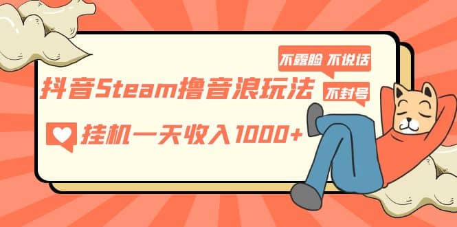 抖音Steam撸音浪玩法 不露脸 不说话 不封号 社恐人群福音聚创吧-网创项目资源站-副业项目-创业项目-搞钱项目聚创吧