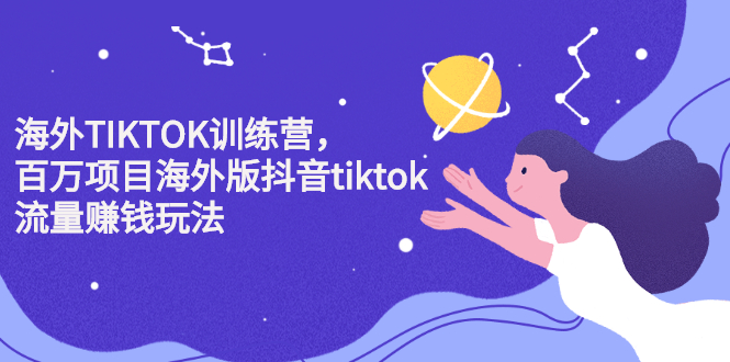 海外TIKTOK训练营，百万项目海外版抖音tiktok流量变现玩法聚创吧-网创项目资源站-副业项目-创业项目-搞钱项目聚创吧