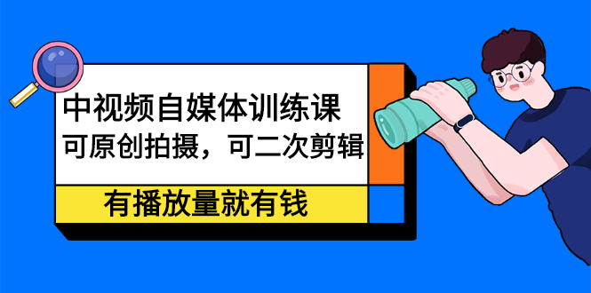 中视频自媒体训练课：可原创拍摄，可二次剪辑，有播放量就有钱聚创吧-网创项目资源站-副业项目-创业项目-搞钱项目聚创吧