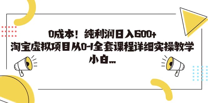 0成本！纯利润日入600+，淘宝虚拟项目从0-1全套课程详细实操教学聚创吧-网创项目资源站-副业项目-创业项目-搞钱项目聚创吧