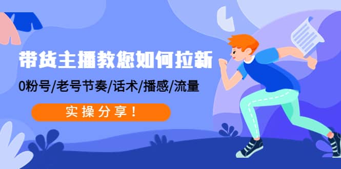 带货主播教您如何拉新：0粉号/老号节奏/话术/播感/流量，实操分享聚创吧-网创项目资源站-副业项目-创业项目-搞钱项目聚创吧
