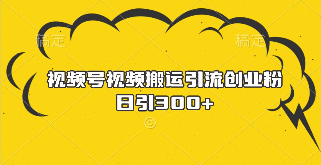 视频号视频搬运引流创业粉，日引300+聚创吧-网创项目资源站-副业项目-创业项目-搞钱项目聚创吧