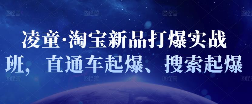 凌童·淘宝新品打爆实战班，直通车起爆、搜索起爆聚创吧-网创项目资源站-副业项目-创业项目-搞钱项目聚创吧