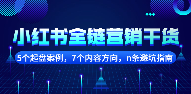 小红书全链营销干货，5个起盘案例，7个内容方向，n条避坑指南聚创吧-网创项目资源站-副业项目-创业项目-搞钱项目聚创吧
