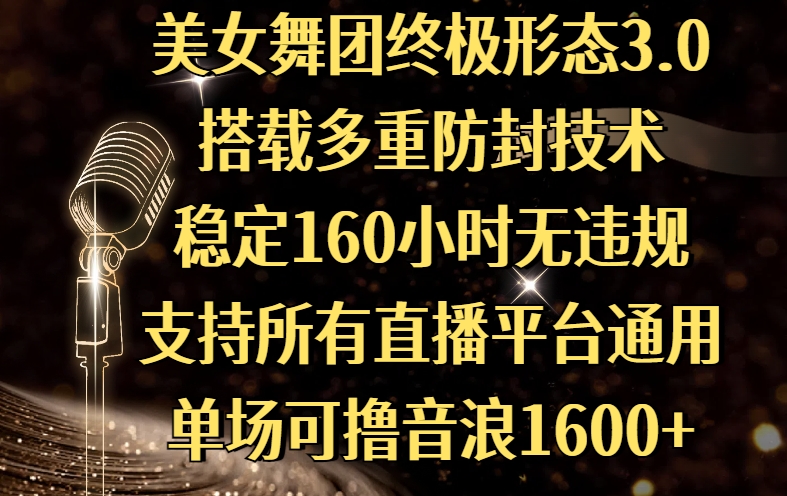 美女舞团终极形态3.0，搭载多重防封技术，稳定160小时无违规，支持所有直播平台通用，单场可撸音浪1600+聚创吧-网创项目资源站-副业项目-创业项目-搞钱项目聚创吧
