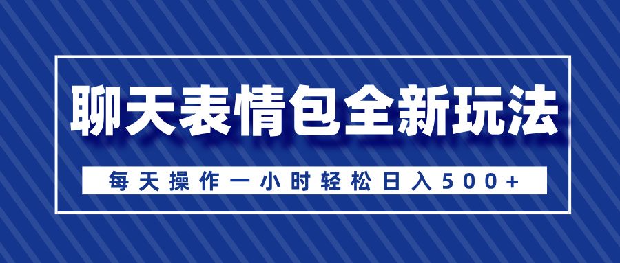 聊天表情包全新玩法，无脑搬运100%原创，每天操作一小时轻松日入500+聚创吧-网创项目资源站-副业项目-创业项目-搞钱项目聚创吧