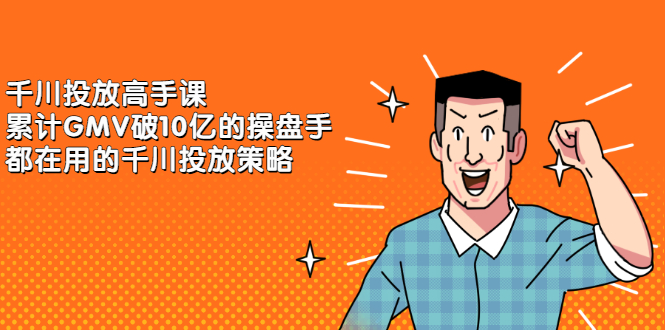 千川投放高手课，累计GMV破10亿的操盘手都在用的千川投放策略聚创吧-网创项目资源站-副业项目-创业项目-搞钱项目聚创吧